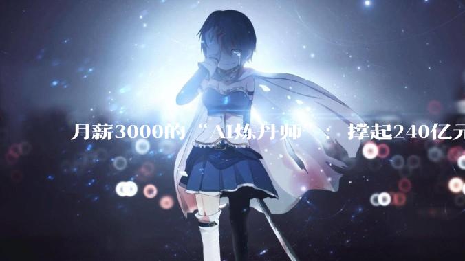 月薪3000的“AI炼丹师”：撑起240亿元短剧帝国，却在凌晨3点排队“抽卡”_公司_晶晶_解说