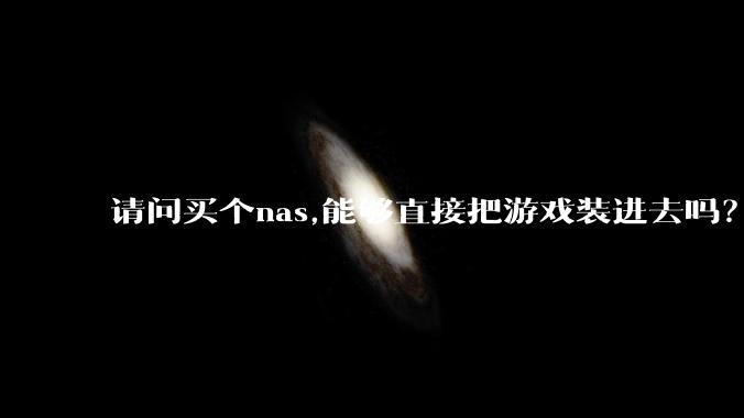请问买个nas,能够直接把游戏装进去吗？